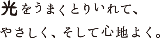 光りをうまくとりいれて、やさしく、そして心地よく。