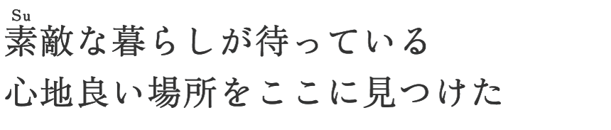 素敵な暮らしが待っている 心地よい場所をここに見つけた