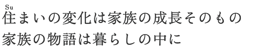 住まいの変化は家族の成長そのもの 家族の物語は暮らしの中に