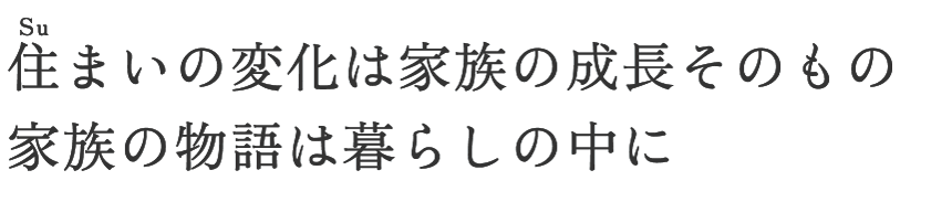 住まいの変化は家族の成長そのもの　家族の物語は暮らしの中に