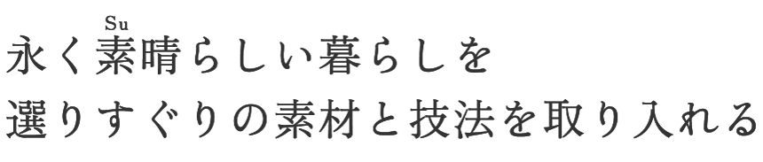 永く素晴らしい暮らしを選りすぐりの素材と技法を取り入れる