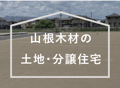 不動産情報山根木材の土地・分譲住宅の情報をご案内